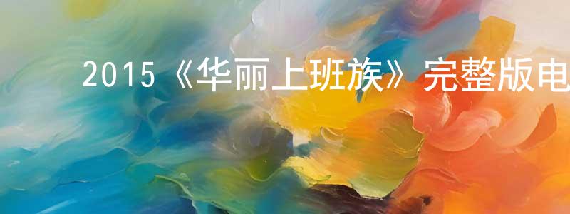 ﻿陈天保发布﻿2015《华丽上班族》完整版电影/在线观看/百度云-美剧天堂
